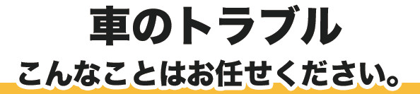 車のトラブル　こんなことはお任せください。