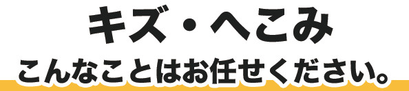 キズ・へこみ　こんなことはお任せください。